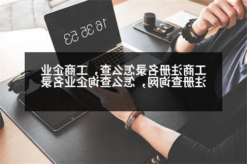 工商注册名录怎么查，工商企业注册查询网，怎么查询企业名录